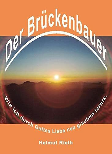 Der Brückenbauer: Wie ich durch Gottes Liebe neu glauben lernte.