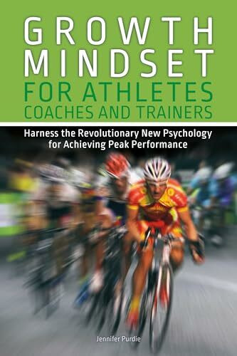 Growth Mindset for Athletes, Coaches and Trainers: Harness the Revolutionary New Psychology for Achieving Peak Performance (Growth Mindset Athletes)