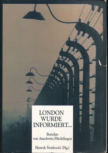 London wurde informiert--: Berichte von Auschwitz-Flüchtlingen