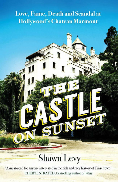 The Castle on Sunset: Love, Fame, Death and Scandal at Hollywood’s Chateau Marmont