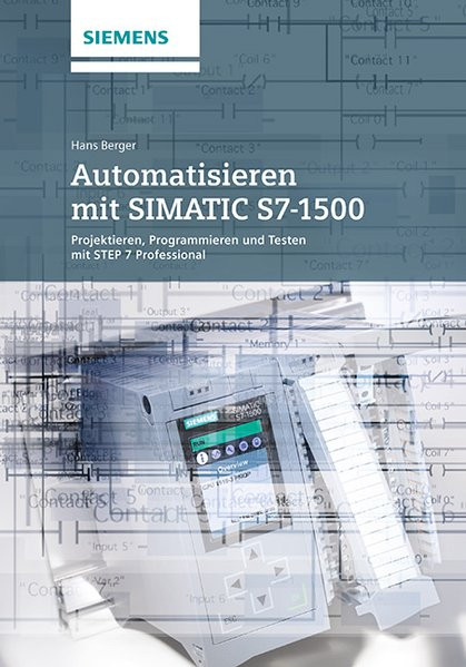 Automatisieren mit SIMATIC S7-1500: Projektieren, Programmieren und Testen mit STEP 7 Professional