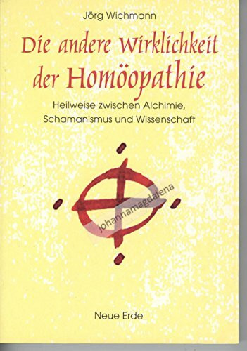 Die andere Wirklichkeit der Homöopathie: Heilweise zwischen Alchimie, Schamanismus und Wissenschaft