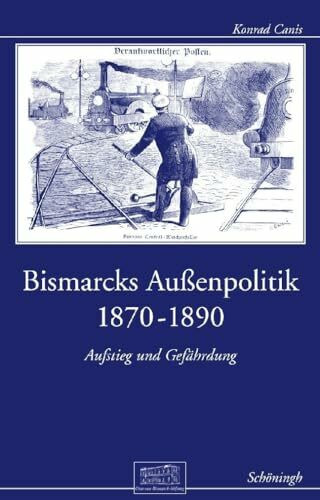 Bismarcks Außenpolitik 1870 bis 1890: Aufstieg und Gefährdung (Otto-von-Bismarck-Stiftung, Wissenschaftliche Reihe)