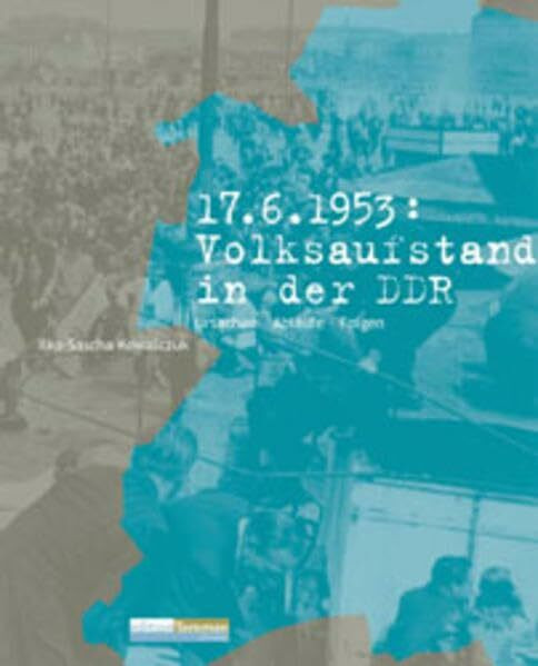 17. Juni 1953: Volksaufstand in der DDR. Ursachen - Abläufe - Folgen