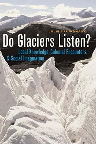 Do Glaciers Listen?: Local Knowledge, Colonial Encounters, and Social Imagination (Brenda And David Mclean Canadian Studies Series)