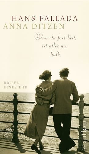 Wenn du fort bist, ist alles nur halb: Briefe einer Ehe