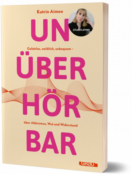 Unüberhörbar: Gehörlos, weiblich, unbequem – über Ableismus, Wut und Widerstand von Katrin Aimee
