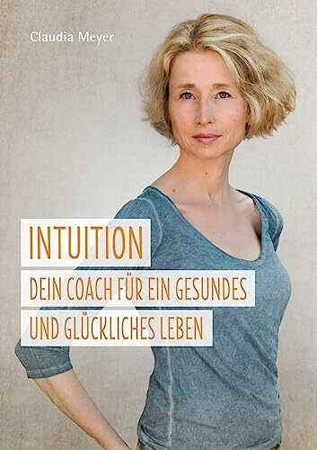 Intuition - Dein Coach für ein gesundes und glückliches Leben:Ein Buch über die Intuition und ihren Einfluss auf gesunde Ernährung und Wohlbefinden