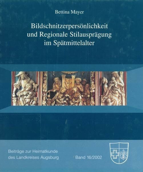 Bildschnitzerpersönlichkeit und Regionale. Stilausprägung im Spätmittelalter (Beiträge zur Heimatkunde des Landkreises Augsburg)
