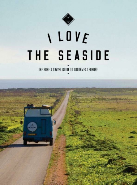 I love the seaside: the surf & travel guide to southwest Europe (I love the seaside, 1)