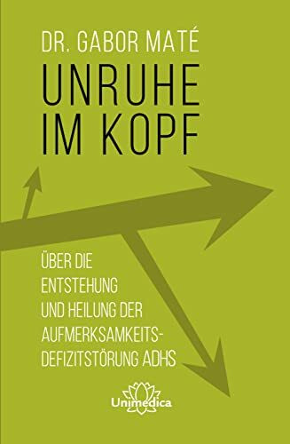 Unruhe im Kopf: Über die Entstehung und Heilung der Aufmerksamkeitsdefizitstörungen ADHS