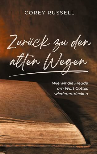 Zurück zu den alten Wegen: Wie wir die Freude am Wort Gottes wiederentdecken
