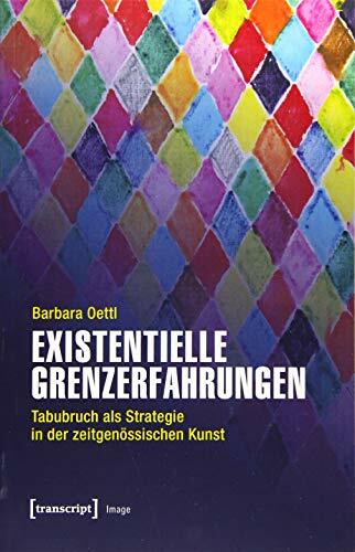 Existentielle Grenzerfahrungen: Tabubruch als Strategie in der zeitgenössischen Kunst (Image, Bd. 161) Existentielle Grenzerfahrungen: Tabubruch als Strategie in der zeitgenössischen Kunst (Image, Bd. 161)
