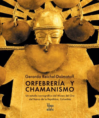 Orfebreria Y Chamanismo / Gold Work and Shamanism: Un Estudio Iconográfico Del Museo Del Oro Del Banco De La Republica, Colombia / An Iconographic ... del Oro del Banco de la Republica, Colombia"