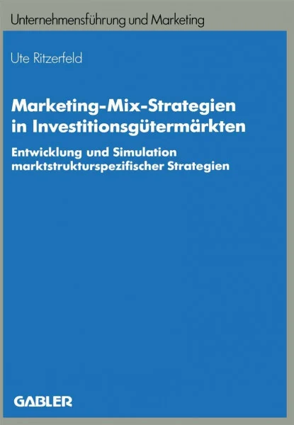 Marketing-Mix-Strategien in Investitionsgütermärkten: Entwicklung und Simulation marktstrukturspezifischer Strategien (Unternehmensführung und Marketing, 26, Band 26)
