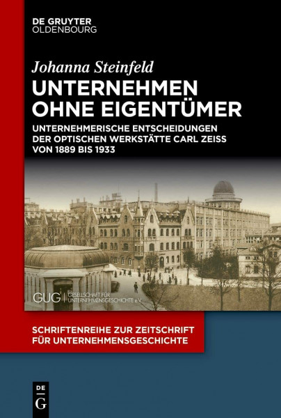 Unternehmen ohne Eigentümer: Unternehmerische Entscheidungen der Optischen Werkstätte Carl Zeiss von 1889 bis 1933 (Schriftenreihe zur Zeitschrift für Unternehmensgeschichte, 37, Band 37)