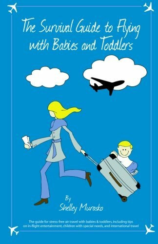 The Survival Guide to Flying with Babies and Toddlers: The guide to stress-free air travel with babies & toddlers, including tips on in-flight ... with special needs, and international travel