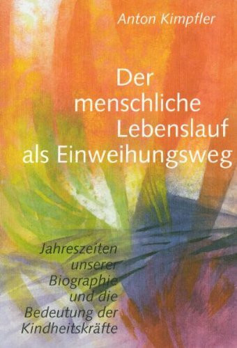 Der menschliche Lebenslauf als Einweihungsweg. Jahreszeiten unserer Biographie und die Bedeutung der Kindheitskräfte