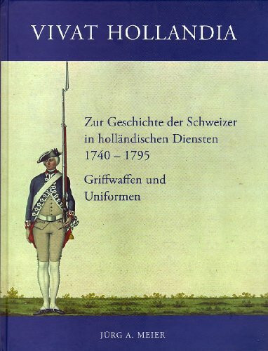 VIVAT HOLLANDIA - Zur Geschichte der Schweizer in holländischen Diensten 1740 - 1795 - Griffwaffen und Uniformen