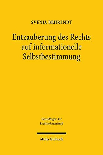 Entzauberung des Rechts auf informationelle Selbstbestimmung: Eine Untersuchung zu den Grundlagen der Grundrechte (Grundlagen der Rechtswissenschaft, Band 45)