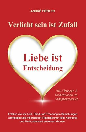 Verliebt sein ist Zufall - Liebe ist Entscheidung: Erfahre wie wir Leid, Streit und Trennung in Beziehungen vermeiden und mit welchen Techniken wir tiefe Harmonie und Verbundenheit erreichen können.