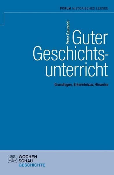Guter Geschichtsunterricht: Grundlagen, Erkenntnisse, Hinweise (Forum Historisches Lernen)