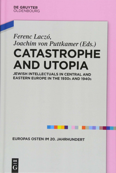 Catastrophe and Utopia: Jewish Intellectuals in Central and Eastern Europe in the 1930s and 1940s (Europas Osten im 20. Jahrhundert, 7)