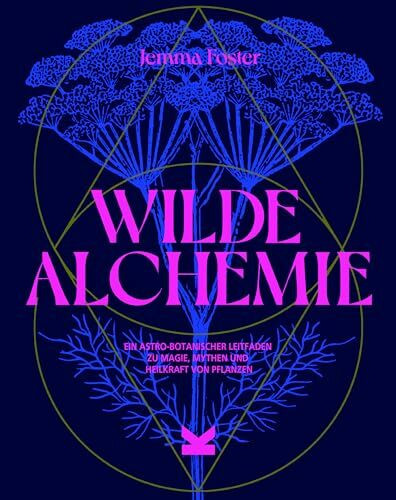 Wilde Alchemie: Ein astro-botanischer Leitfaden zu Magie, Mythen und Heilkraft von Pflanzen