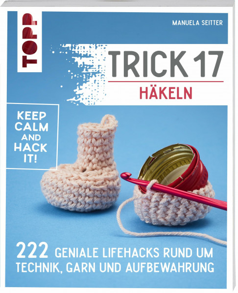 Trick 17 - Häkeln: 222 geniale Hacks rund um Technik, Garn und Aufbewahrung