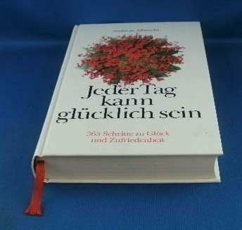 Jeder Tag kann glücklich sein: 365 Schritte zu Glück und Zufriedenheit