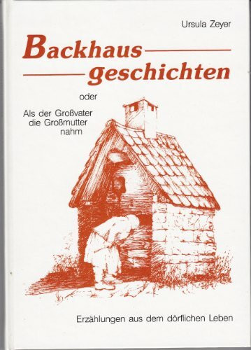 Backhausgeschichten oder Als der Grossvater die Grossmutter nahm: Erzählungen aus dem dörflichen Leben