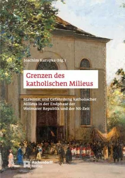 Grenzen des katholischen Milieus: Stabilität und Gefährdung katholischer Milieus in der Endphase der Weimarer Republik und in der NS-Zeit