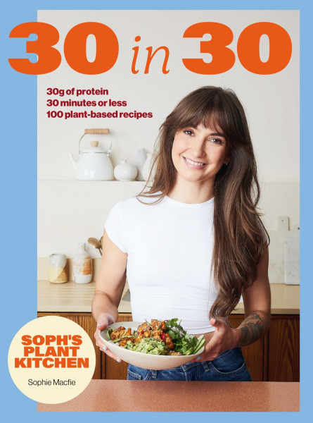 Soph's Plant Kitchen 30 in 30: 30g of protein, 30 minutes or less: THE INSTANT #1 SUNDAY TIMES BESTSELLER