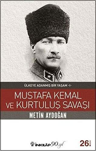 Mustafa Kemal ve Kurtuluş Savaşı: Ülkeye Adanmış Bir Yaşam - I