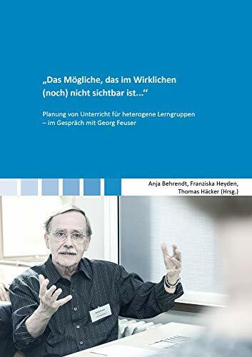 ''Das Mögliche, das im Wirklichen (noch) nicht sichtbar ist...'': Planung von Unterricht für heterogene Lerngruppen – im Gespräch mit Georg Feuser (Berichte aus der Pädagogik)