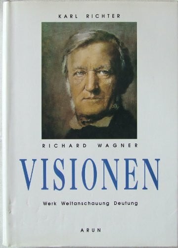 Richard Wagner - Visionen. Werk - Weltanschauung - Deutung