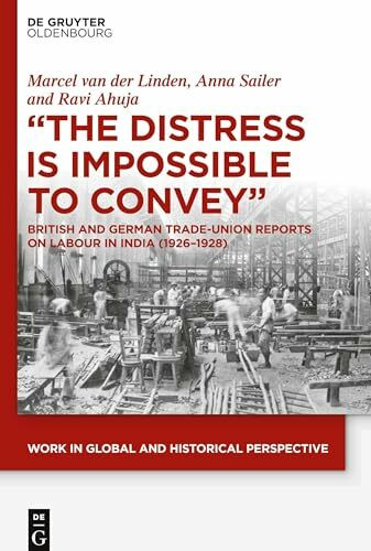 "The Distress is Impossible to Convey": British and German Trade-Union Reports on Labour in India (1926–1928) (Work in Global and Historical Perspective, 10)