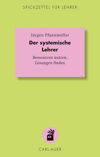 Der systemische Lehrer: Ressourcen nutzen, Lösungen finden (Spickzettel für Lehrer: Systemisch Schule machen)
