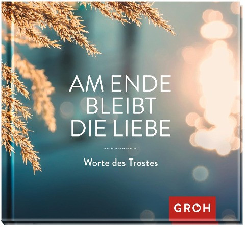 Am Ende bleibt die Liebe. Worte des Trostes