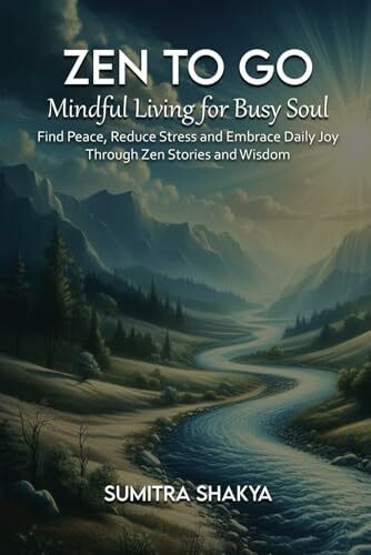 Zen to Go - Mindful Living for Busy Souls: Find Peace, Reduce Stress and Embrace Daily Joy Through Zen Stories and Wisdom