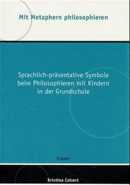 Mit Metaphern philosophieren: Sprachlich-präsentative Symbole beim Philosophieren mit Kindern in der Grundschule: Sprachlich-präsentative Symbole beim ... Diss. (Ästhetik - Medien - Bildung)