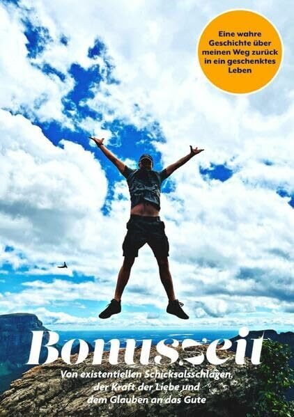 Bonuszeit: Von existentiellen Schicksalsschlägen, der Kraft der Liebe und dem Glauben an das Gute. Eine wahre Geschichte über meinen Weg zurück in ein geschenktes Leben