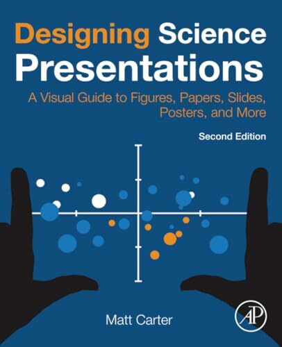Designing Science Presentations: A Visual Guide to Figures, Papers, Slides, Posters, and More