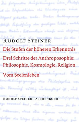 Die Stufen der höheren Erkenntnis. Drei Schritte der Anthroposophie: Vom Seelenleben: Kosmologie, Religion und Philosophie. Vom Seelenleben. Schriften ... Steiner Taschenbücher aus dem Gesamtwerk)