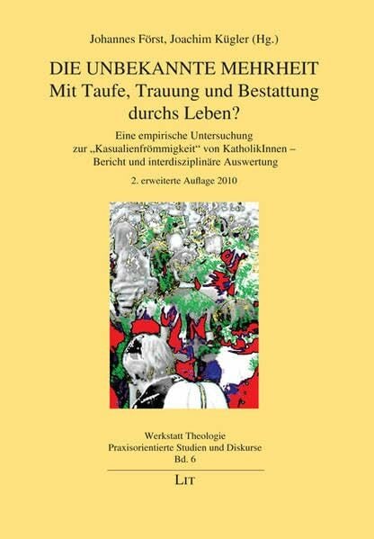 Die unbekannte Mehrheit: Mit Taufe, Trauung und Bestattung durchs Leben?: Eine empirische Untersuchung zur "Kasualienfrömmigkeit" von KatholikInnen... Die unbekannte Mehrheit: Mit Taufe, Trauung und Bestattung durchs Leben?: Eine empirische Untersuchung zur "Kasualienfrömmigkeit" von KatholikInnen - ... / Praxisorientierte Studien und Diskurse)