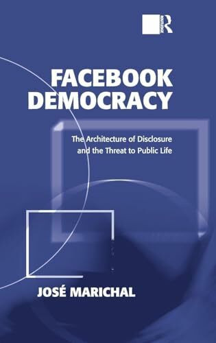 Routledge Facebook Democracy, The Architecture Of Disclosure And The Threat To Public Life (Politics & I...