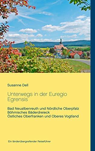Unterwegs in der Euregio Egrensis: Bad Neualbenreuth und Nördliche Oberpfalz, Böhmisches Bäderdreieck, Östliches Oberfranken und Oberes Vogtland - Ein... Unterwegs in der Euregio Egrensis: Bad Neualbenreuth und Nördliche Oberpfalz, Böhmisches Bäderdreieck, Östliches Oberfranken und Oberes Vogtland - Ein länderübergreifender Reiseführer