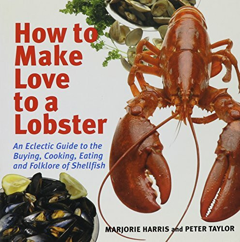 How to Make Love to a Lobster: An Eclectic Guide to the Buying, Cooking, Eating and Folklore of Shellfish