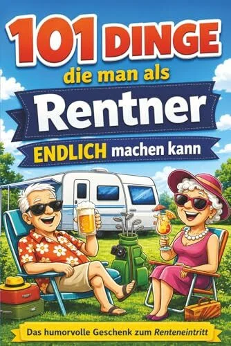 101 Dinge, die man als Rentner endlich machen kann: Humorvolle Ideen für Camping-Abenteuer, verrückte Orte in Deutschland und das Leben ohne Wecker | Das perfekte Ruhestand Geschenk