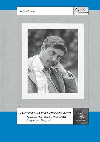 Zwischen USA und Deutschem Reich. Hermann Hans Wetzler (1870-1943). Dirigent und Komponist (Schweizer Beiträge zur Musikforschung, Band 22)